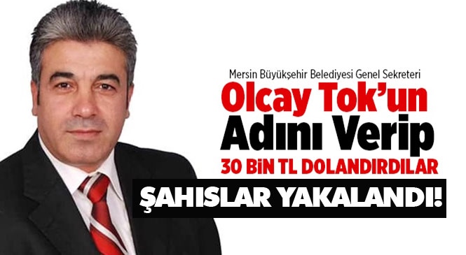 Mersin Büyükşehir Belediyesi Genel Sekreter Vekili Olcay Tok'un İsmini Vererek 30 Bin TL Dolandırdılar