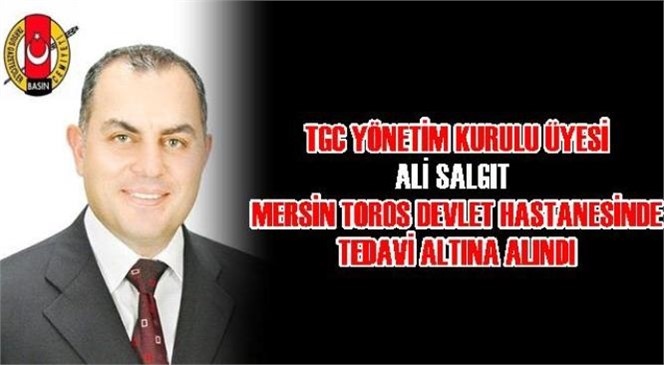 TGC Yönetim Kurulu Üyesi Ali Salgıt Mersin'de Tedavi Altına Alındı