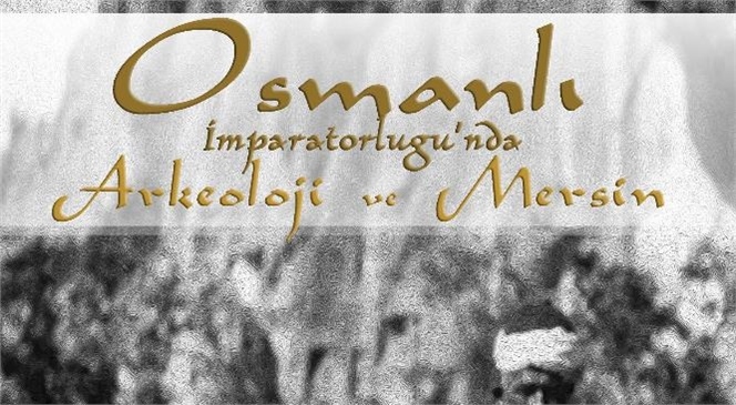 "Osmanlı İmparatorluğu’nda Arkeoloji ve Mersin’ Okuyucu İle Buluşuyor