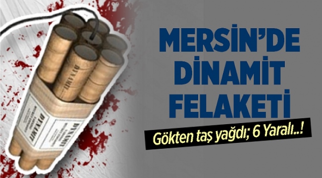 Mersin'de Dinamit Felaketi, Gökten Taş Yağdı! Olayda 6 Kişi Yaralandı