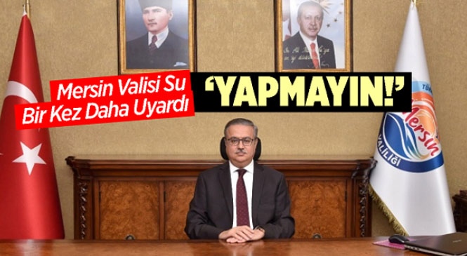 Mersin Valisi Ali İhsan Su Bir Kere Daha Uyardı; "Yapmayalım"