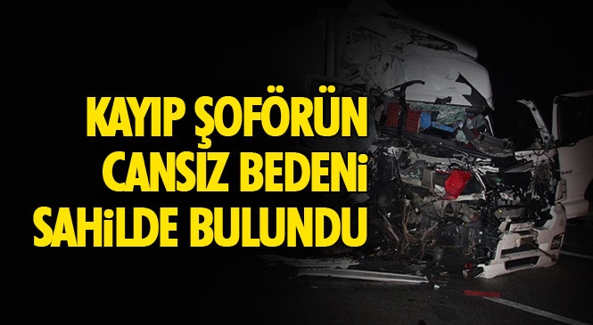 Kazadan Sonra Kaybolan TIR Şoförü Emin Topal'ın Cansız Bedeni 8 Km Uzakta Sahilde Bulundu