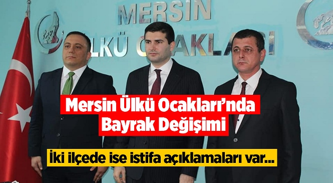 Mersin Ülkü Ocakları Başkanı Değişti, Anamur ve Silifke Ocak Başkanları İse İstifa Etti