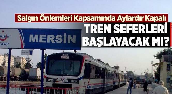 Mersin - Tarsus - Adana Arasındaki Tren Seferleri Başlayacak Mı?