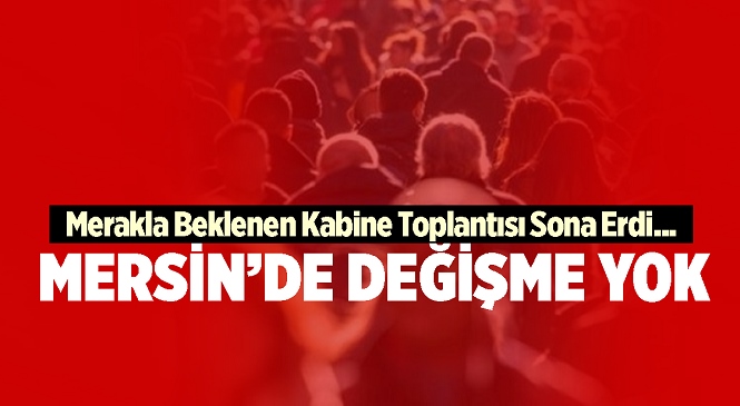 Kabine Toplantısından Mevcut Duruma Devam Kararı Çıktı, Peki Mersin'de Mevcut Durum Ne?