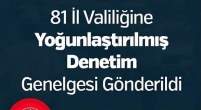 81 İl Valiliğine Yoğunlaştırılmış Denetim Genelgesi Gönderildi