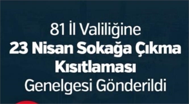 81 İl Valiliğine 23 Nisan Sokağa Çıkma Kısıtlaması Genelgesi Gönderildi