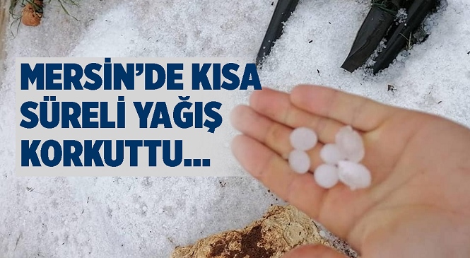 Mersin'in Erdemli İlçesine Bağlı Küstülü, Hüsametli, Tapureli Mahallelerinde Kısa Süreli Dolu Yağışı Korkuttu