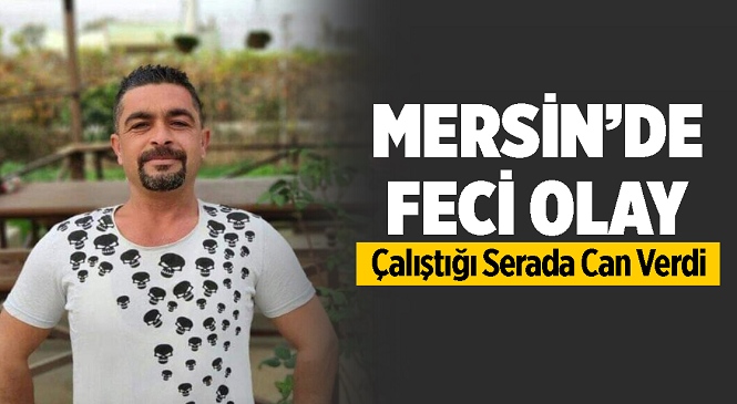 Mersin’in Tarsus İlçesinde Elektrik Akımına Kapılan 39 Yaşındaki Talihsiz Adam Hayatını Kaybetti