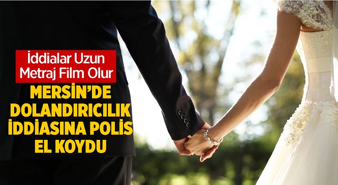 Mersin’de Evlenme Vaadiyle Dolandırıcılık İddiası Sonrası Ekipler Çalışma Başlattı! Dolandırıcılık Yaptığı İleri Sürülen Adam Adli Kontrol Şartı İle Serbest Bırakıldı