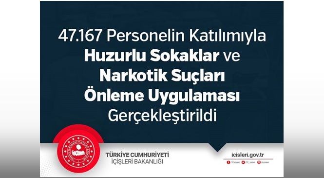 47 Bin 167 Personelin Katılımıyla Ülke Geneli Huzurlu Sokaklar ve Narkotik Suçları Önleme Uygulaması Gerçekleştirildi