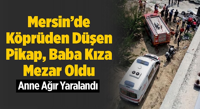 Mersin’in Yenişehir İlçesinde 20 Metrelik Köprüden Bahçeye Düşen Pikapta 2 Can Gitti! Cenazeler Kahramanmaraş’a Gönderildi