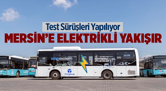 Mersin Büyükşehir Toplu Ulaşımda Yeniliklere Açık! Büyükşehir, Elektrikli Otobüslerin Test Sürüşünü Yapıyor