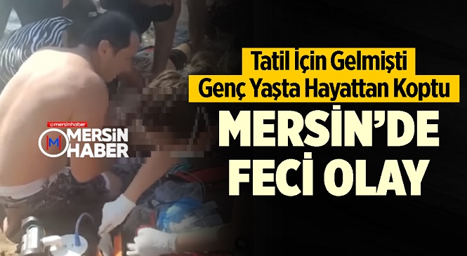 Gaziantep’ten Mersin’e Tatil İçin Gelmişti! Denizde Rahatsızlanan ve Yardımla Kurtarılan Genç Adam Hastane Yolunda Hayatını Kaybetti