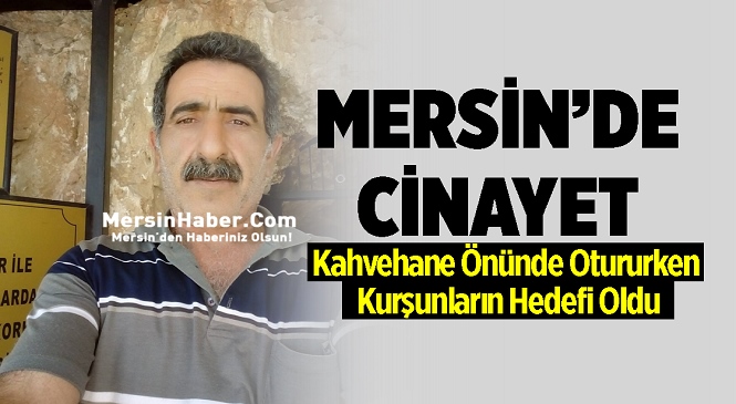 Mersin’in Tarsus İlçesinde Kahvehane Önünde Otururken Silahlı Saldırıya Uğrayan Hamdi Yargı Hayatını Kaybetti