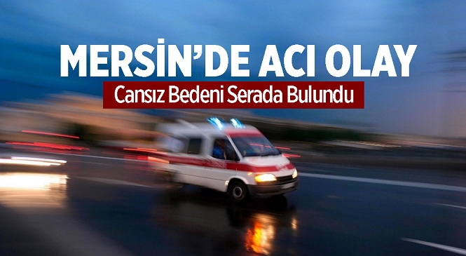 Mersin’in Bozyazı İlçesinde Acı Olay! Cansız Bedeni Serada Bulundu