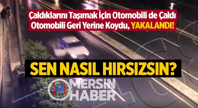 Mersin’de Bir Garip Hırsızlık Olayı! Çaldığı Eşyaları Taşımak İçin Çaldığı Otomobili Yerine Koydu, Kameralara Yakalandı