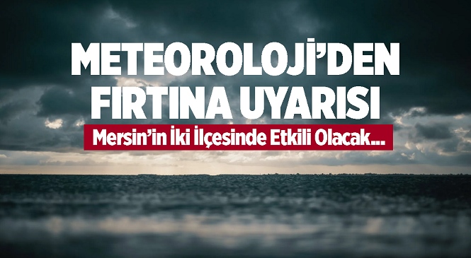 Meteoroloji’den Kısa Süreli Fırtına Uyarısı! İşte Mersin’de Etkilenen İlçeler…