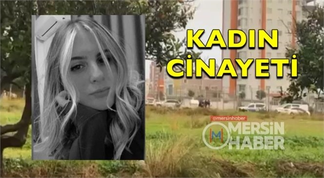 Mersin'de Sabah Saatlerinde 24 Yaşındaki Raziye Oskay Cinayete Kurban Gitti, Şüpheli Yakalandı