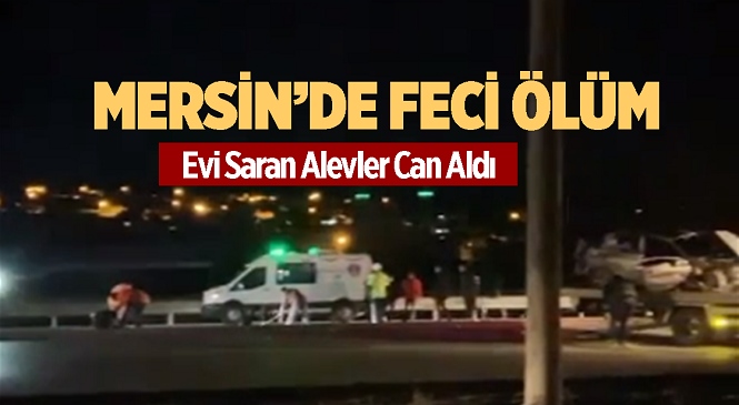 Mersin’in Tarsus İlçesinde Acı Olay! 81 Yaşındaki Adam Alevler Arasında Hayatını Kaybetti