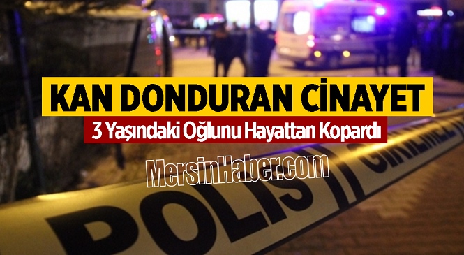 Mersin’den İstanbul’a Eşinin Yaşadığı Eve Giden Anne Dehşet Saçtı! 3 Yaşındaki Çocuğunu Hayattan Kopardı…