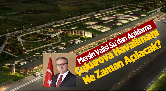 Çukurova Bölgesel Havalimanı Ne Zaman Açılacak! Vali Ali İhsan Su Açıkladı