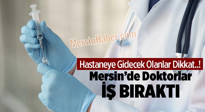 Mersin’de Doktorlar İş Bıraktı, Durumdan Haberi Olmadan Hastanelere Giden Vatandaşlar Poliklinik Hizmeti Alamadı