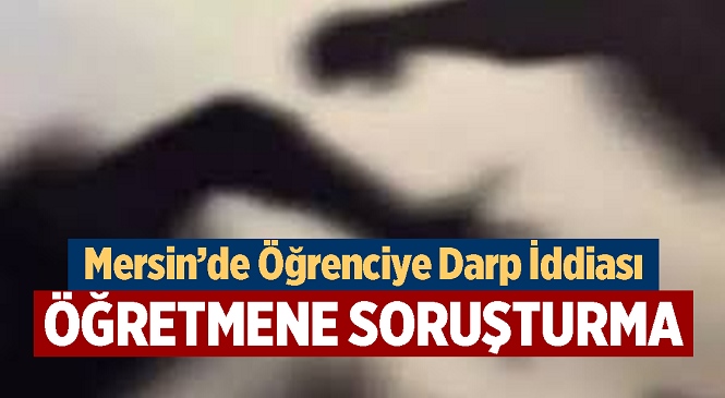 Mersin’in Anamur İlçesinde Darp İddiası! Öğrencisini Darp Ettiği Öne Sürülen Öğretmen Hakkında Soruşturma Başlatıldı