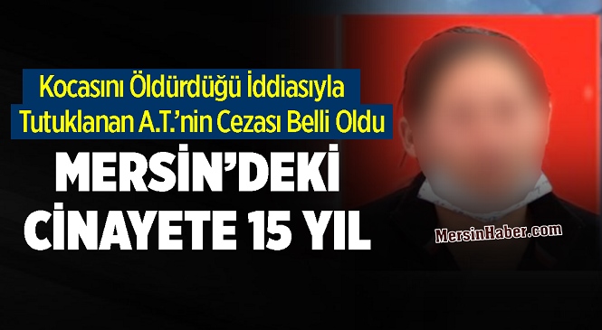 Mersin’de Kocasını Öldürdüğü İddiasıyla Yargılanan Kadına 15 Yıl Hapis Cezası Verildi