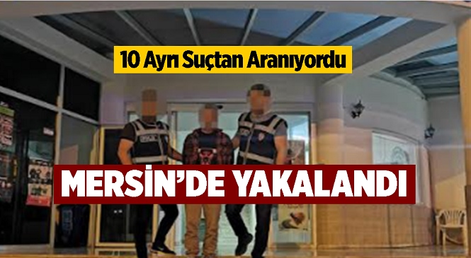 Mersin’de 10 Ayrı Suçtan Aranan Firari Yakalandı