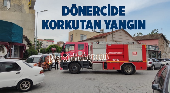 Mersin’de Dönerci Dükkanında Korkutan Yangın