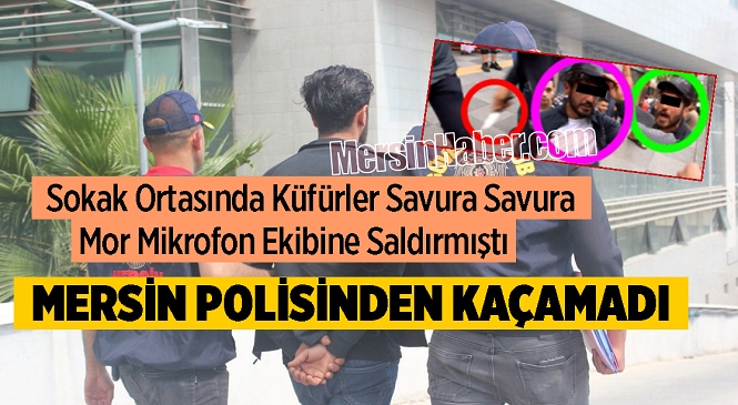 Mersin’de Röportaj Yapan Mor Mikrofon Ekibine Saldıran Maganda Tutuklandı