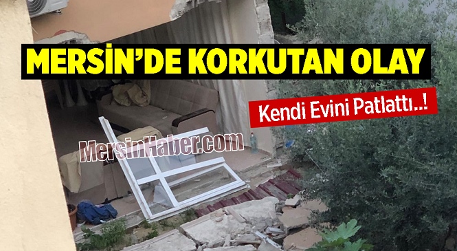 Mersin’de Korkutan Olay, Kendi Evini Patlattı