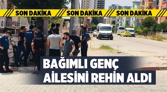 Mersin’de Madde Bağımlısı Genç Ailesini Rehin Aldı