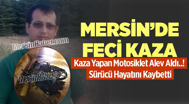 Mersin’de Kaza Yapan Motosiklet Alev Aldı, Sürücü Hayatını Kaybetti