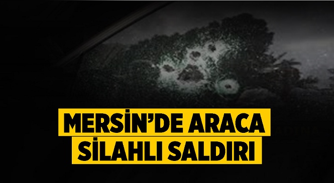 Mersin’de Seyir Halindeki Araca Silahlı Saldırı, 1 Yaralı