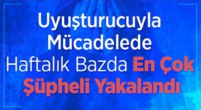 Uyuşturucuyla Mücadelede Haftalık Bazda En Çok Şüpheli Yakalandı