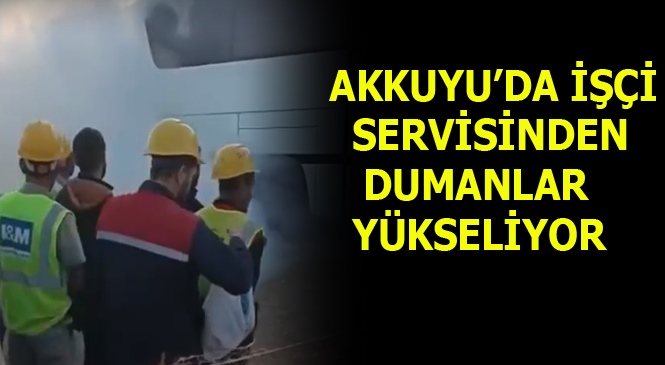 Akkuyu NGS İşçi Servisinden Dumanlar Yükseliyor