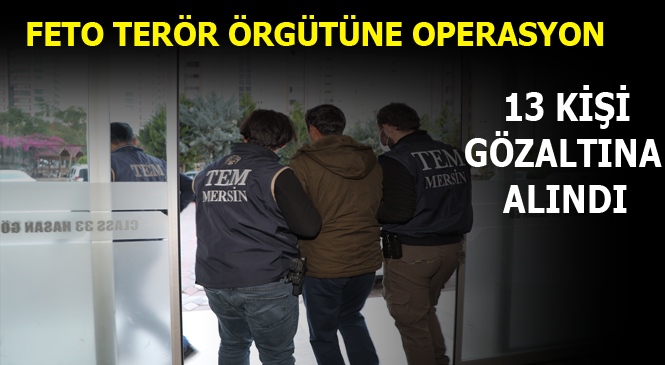 Mersin Merkezli FETÖ Operasyonunda 13 Kişi Gözaltına Alındı