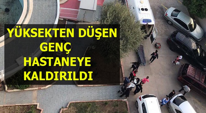 Mersin'de Yüksekten Düşen Bir Kişi Hastaneye Kaldırıldı