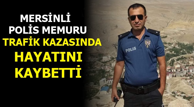 Mersinli Polis Memuru Malatya'da Trafik Kazasında Hayatını Kaybetti