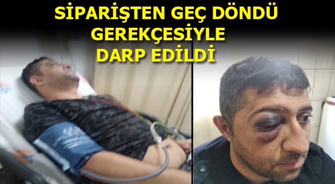 Mersin'de Bir Kurye Siparişten Geç Döndü Gerekçesiyle Dövülerek Hastanelik Oldu