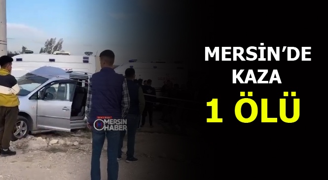 Mersin'de Meydana Gelen Trafik Kazasında Bir Kişi Hayatını Kaybetti