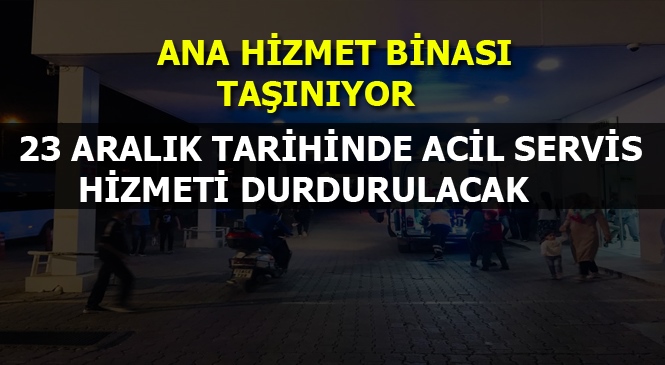 23 Aralık Tarihinde Ana Hizmet Binasının Taşınmasından Dolayı Acil Servis Hizmeti Eski Binada Durdurulacak