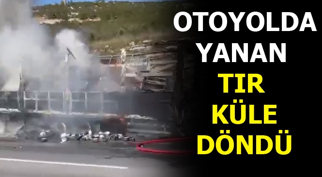 Mersin-adana-pozantı Otoyolunda TIR Yanarak Küle Döndü