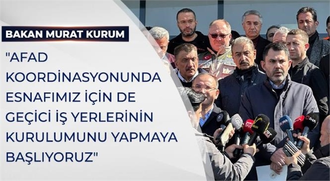 Bakan Kurum, "Afad Koordinasyonunda Esnafımız İçin de Geçici İş Yerlerinin Kurulumunu Yapmaya Başlıyoruz"