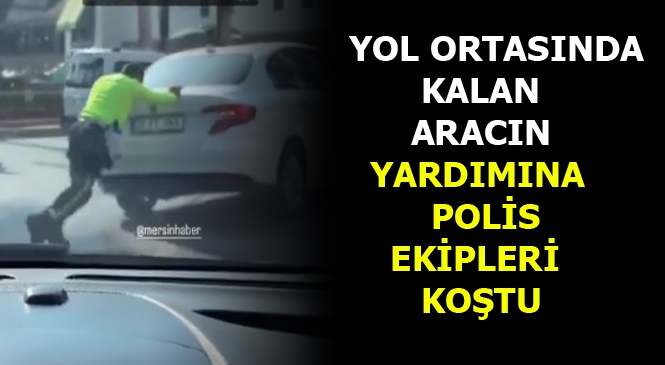 Mersin'de Arızalanan Aracın Yardımına Koşan Polis Ekipleri Yolun ve Aracın Güvenliğini Sağladı