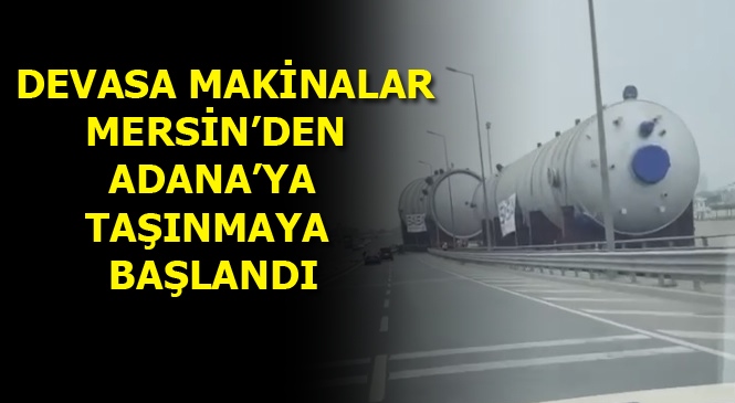 Mersin-adana D-400 Karayolunda Devasa Makinalar Taşınmaya Başlandı