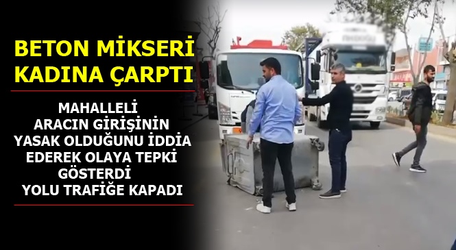Mersin'de Beton Mikseri Kadına Çarptı, Mahalleli Çöp Konteynırını Devirip Yolu Araç Trafiğine Kapattı