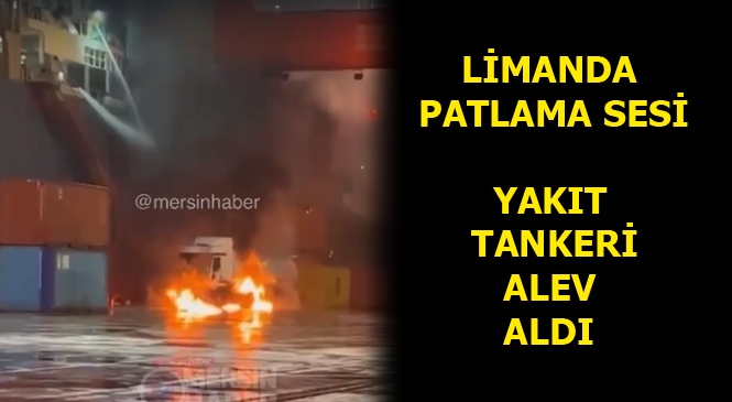 Mersin Limanında Patlama Sesi, Yakıt Tankerinde Yangın Çıktı